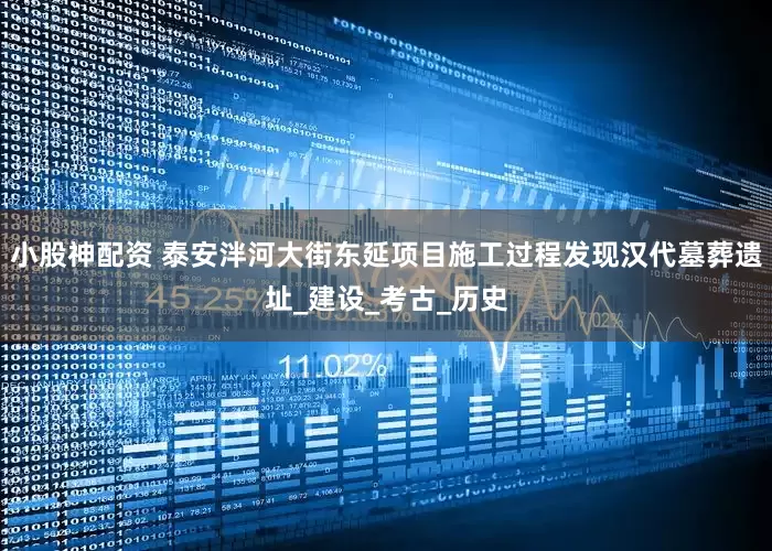 小股神配资 泰安泮河大街东延项目施工过程发现汉代墓葬遗址_建设_考古_历史