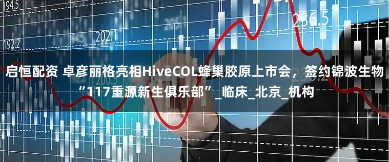启恒配资 卓彦丽格亮相HiveCOL蜂巢胶原上市会,签约锦波生物“117重源新生俱乐部”_临床_北京_机构