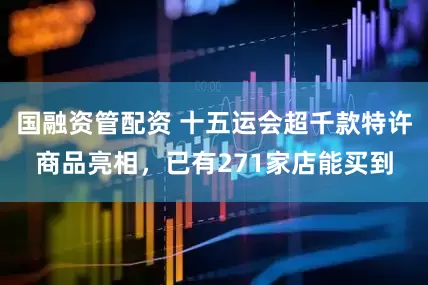 国融资管配资 十五运会超千款特许商品亮相，已有271家店能买到