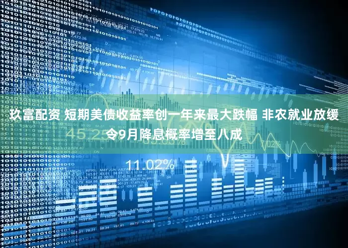 玖富配资 短期美债收益率创一年来最大跌幅 非农就业放缓令9月降息概率增至八成
