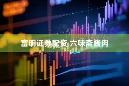 富明证券配资 六味斋酱肉