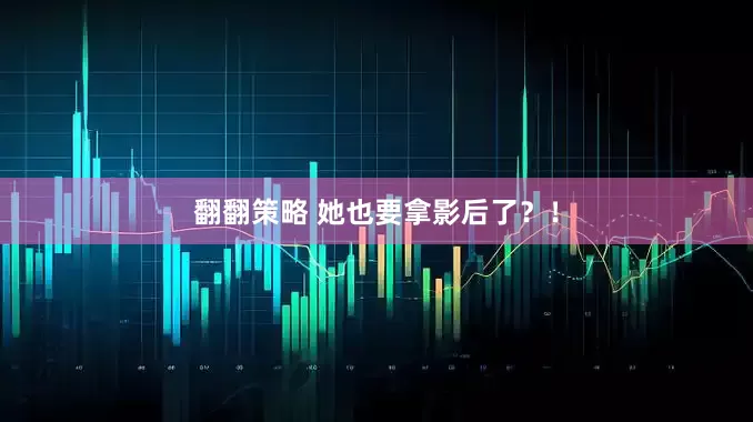翻翻策略 她也要拿影后了？！