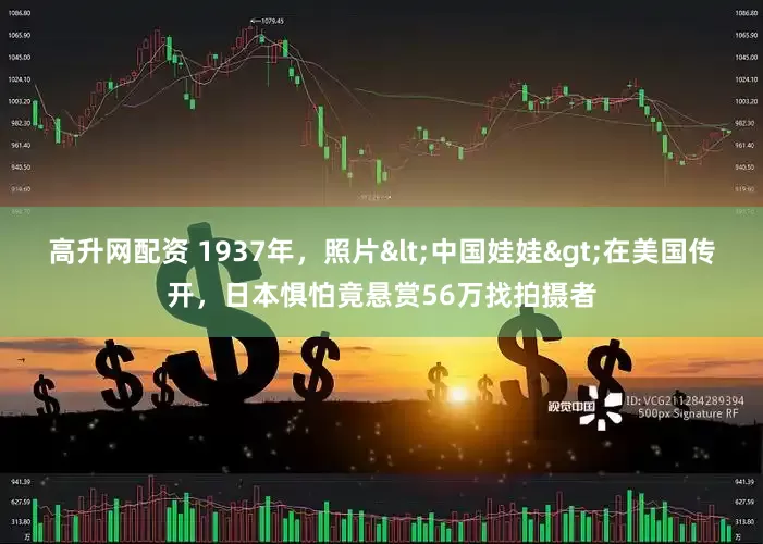 高升网配资 1937年，照片<中国娃娃>在美国传开，日本惧怕竟悬赏56万找拍摄者