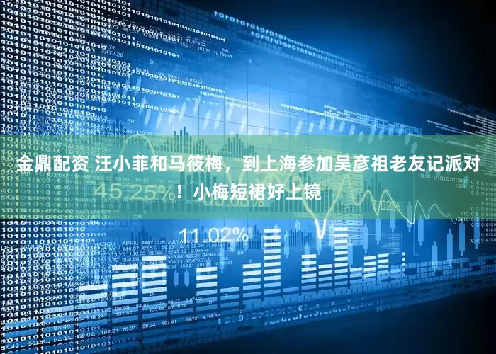 金鼎配资 汪小菲和马筱梅，到上海参加吴彦祖老友记派对！小梅短裙好上镜