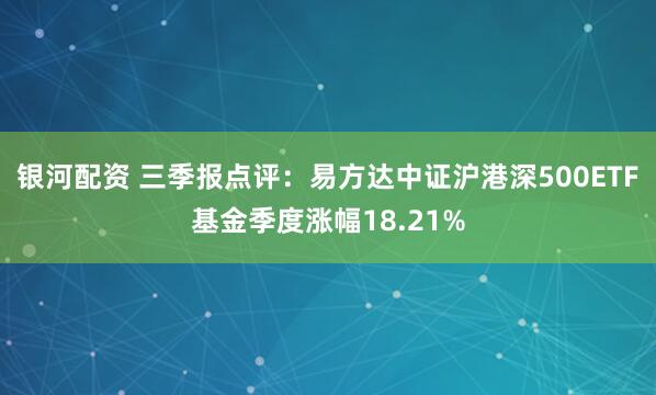 银河配资 三季报点评：易方达中证沪港深500ETF基金季度涨幅18.21%