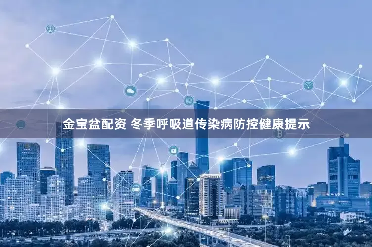 金宝盆配资 冬季呼吸道传染病防控健康提示