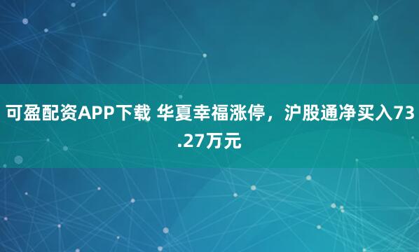 可盈配资APP下载 华夏幸福涨停，沪股通净买入73.27万元
