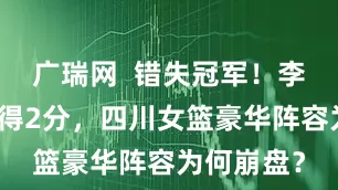 广瑞网  错失冠军！李梦决赛只得2分，四川女篮豪华阵容为何崩盘？