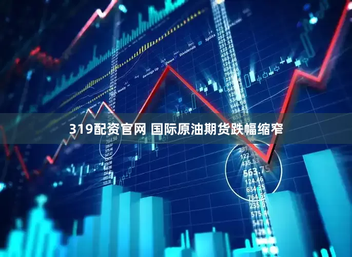 319配资官网 国际原油期货跌幅缩窄