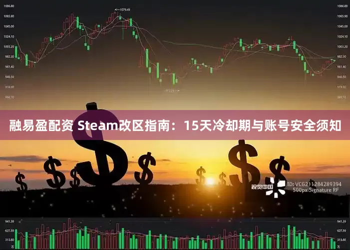融易盈配资 Steam改区指南：15天冷却期与账号安全须知