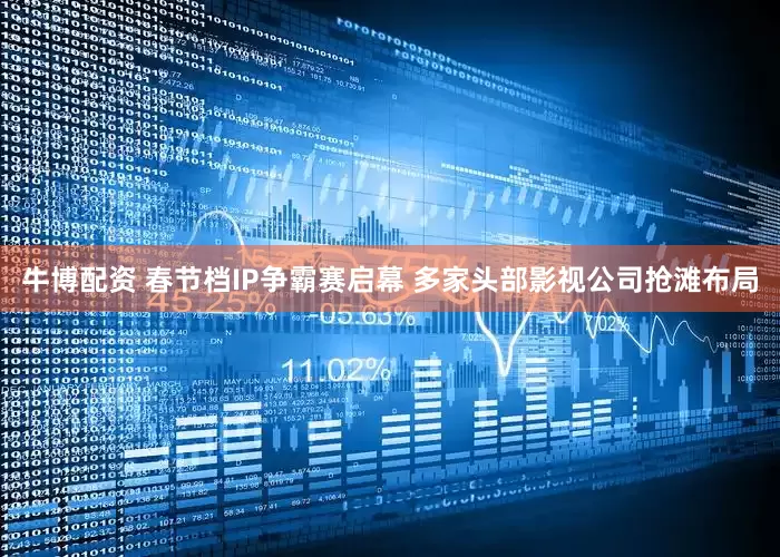 牛博配资 春节档IP争霸赛启幕 多家头部影视公司抢滩布局