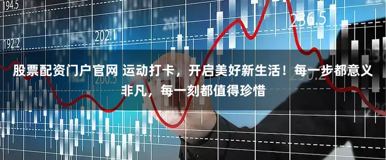 股票配资门户官网 运动打卡，开启美好新生活！每一步都意义非凡，每一刻都值得珍惜