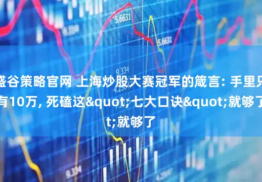 盛谷策略官网 上海炒股大赛冠军的箴言: 手里只有10万, 死磕这"七大口诀"就够了