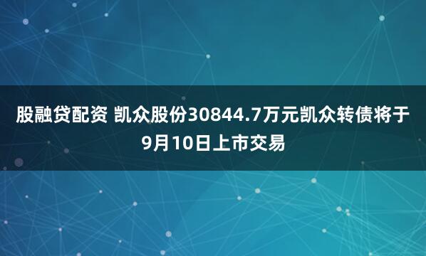 股融贷配资 凯众股份30844.7万元凯众转债将于9月10日上市交易